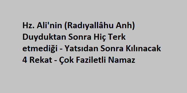 Hz. Ali’nin Duyduktan Sonra Hiç Terk etmediği – Yatsıdan Sonra Kılınacak 4 Rekat – Çok Faziletli Namaz