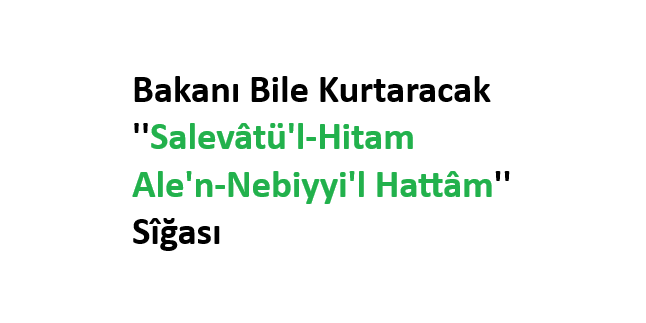Bakanı Bile Kurtaracak ”Salevâtü’l-Hitam Ale’n-Nebiyyi’l Hattâm” Sîğası